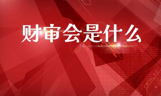 财审会是什么_https://m.jnkyh.com_国际原油_第1张