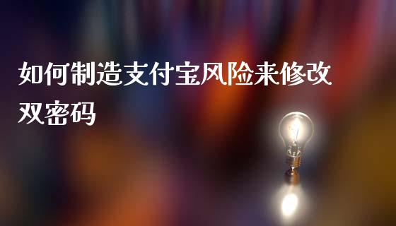 如何制造支付宝风险来修改双密码_https://m.jnkyh.com_期货开户条件_第1张