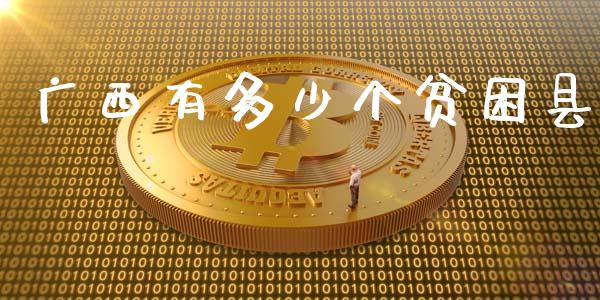 广西有多少个贫困县_https://m.jnkyh.com_期货开户条件_第1张