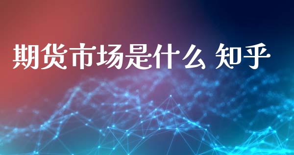 期货市场是什么 知乎_https://m.jnkyh.com_股票交易_第1张