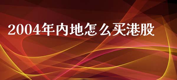 2004年内地怎么买港股_https://m.jnkyh.com_期货开户条件_第1张