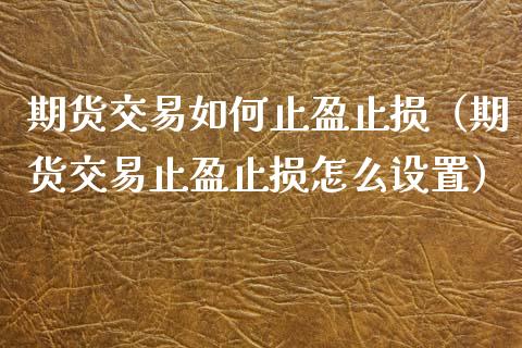 期货交易如何止盈止损(期货交易止盈止损怎么设置)_股票交易_第1张_股指期货_期货开户条件_国际原油_股票交易 期货交易如何止盈止损(期货交易止盈止损怎么设置)_https://m.jnkyh.com_股票交易_第1张