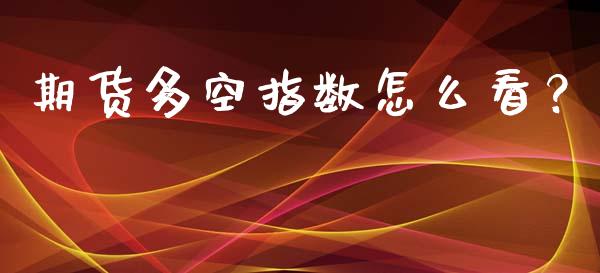 期货多空指数怎么看?_股指期货_第1张_股指期货_期货开户条件_国际原油_股票交易 期货多空指数怎么看?_https://m.jnkyh.com_股指期货_第1张