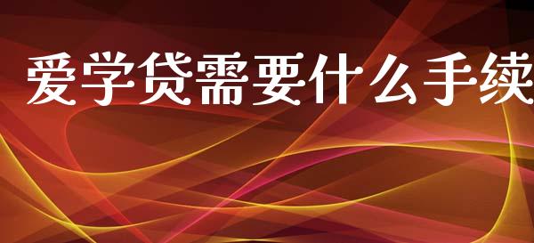 爱学贷需要什么手续_https://m.jnkyh.com_期货开户条件_第1张