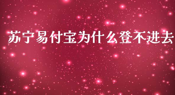 苏宁易付宝为什么登不进去_https://m.jnkyh.com_股指期货_第1张