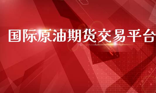 国际原油期货交易平台_https://m.jnkyh.com_股票交易_第1张