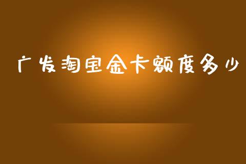 广发淘宝金卡额度多少_https://m.jnkyh.com_国际原油_第1张