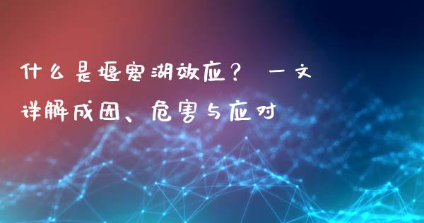 什么是堰塞湖效应? 一文详解成因、危害与应对_国际原油_第1张_股指期货_期货开户条件_国际原油_股票交易 什么是堰塞湖效应? 一文详解成因、危害与应对_https://m.jnkyh.com_国际原油_第1张