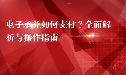 电子承兑如何支付？全面解析与操作指南_https://m.jnkyh.com_期货开户条件_第1张
