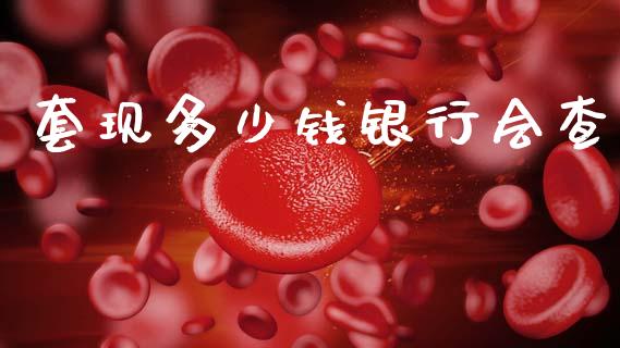 套现多少钱银行会查_https://m.jnkyh.com_国际原油_第1张