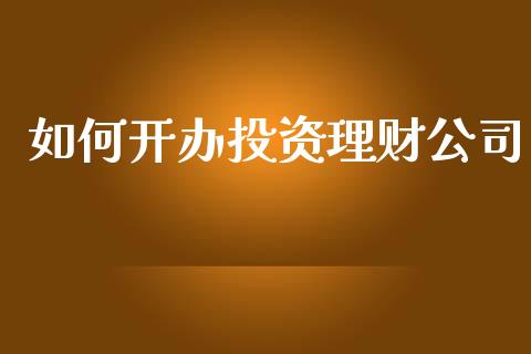 如何开办投资理财公司_https://m.jnkyh.com_股指期货_第1张
