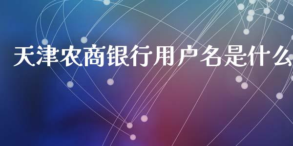 天津农商银行用户名是什么_https://m.jnkyh.com_期货开户条件_第1张