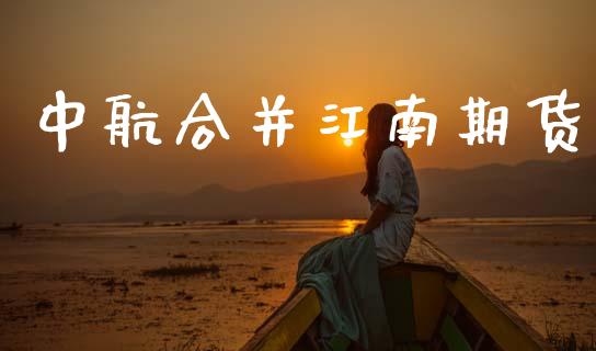 中航合并江南期货_https://m.jnkyh.com_股票交易_第1张