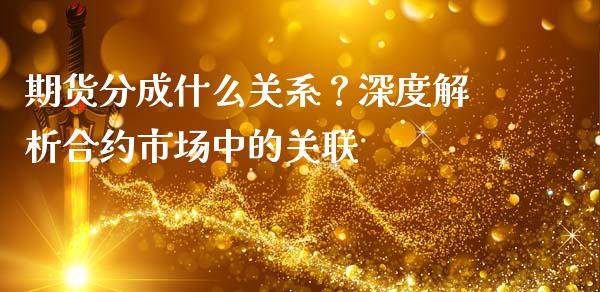 期货分成什么关系？深度解析合约市场中的关联_https://m.jnkyh.com_国际原油_第1张