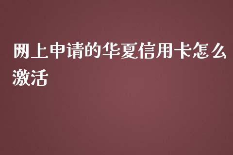 网上申请的华夏信用卡怎么激活_https://m.jnkyh.com_股指期货_第1张