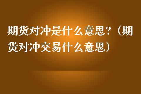 期货对冲是什么意思?(期货对冲交易什么意思)_股票交易_第1张_股指期货_期货开户条件_国际原油_股票交易 期货对冲是什么意思?(期货对冲交易什么意思)_https://m.jnkyh.com_股票交易_第1张