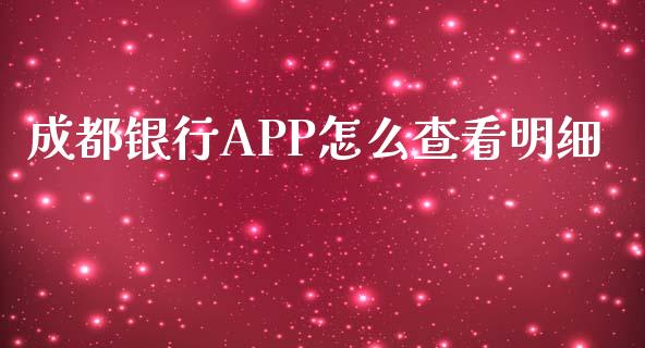 成都银行APP怎么查看明细_https://m.jnkyh.com_国际原油_第1张