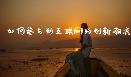 如何参与到互联网的创新潮流_https://m.jnkyh.com_国际原油_第1张