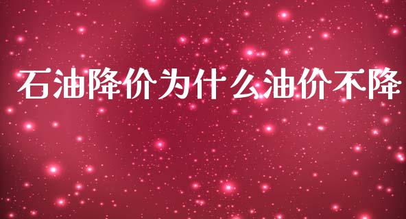 石油降价为什么油价不降_https://m.jnkyh.com_国际原油_第1张