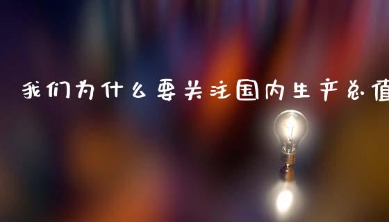 我们为什么要关注国内生产总值_https://m.jnkyh.com_股指期货_第1张