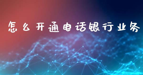 怎么开通电话银行业务_https://m.jnkyh.com_期货开户条件_第1张
