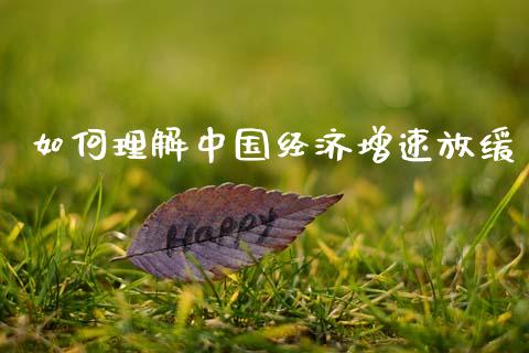 如何理解中国经济增速放缓_https://m.jnkyh.com_股票交易_第1张