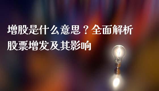 增股是什么意思?全面解析股票增发及其影响_股指期货_第1张_股指期货_期货开户条件_国际原油_股票交易 增股是什么意思?全面解析股票增发及其影响_https://m.jnkyh.com_股指期货_第1张
