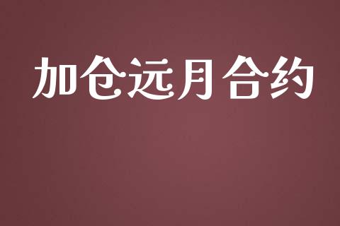 加仓远月合约_https://m.jnkyh.com_期货开户条件_第1张
