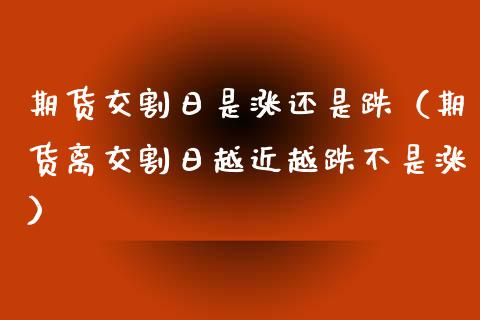 期货交割日是涨还是跌（期货离交割日越近越跌不是涨）_https://m.jnkyh.com_股票交易_第1张