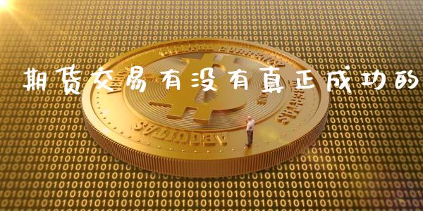 期货交易有没有真正成功的_https://m.jnkyh.com_股指期货_第1张
