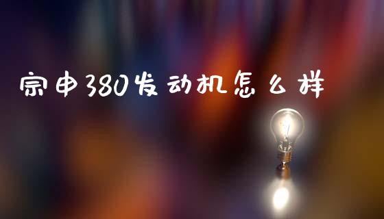 宗申380发动机怎么样_https://m.jnkyh.com_股票交易_第1张
