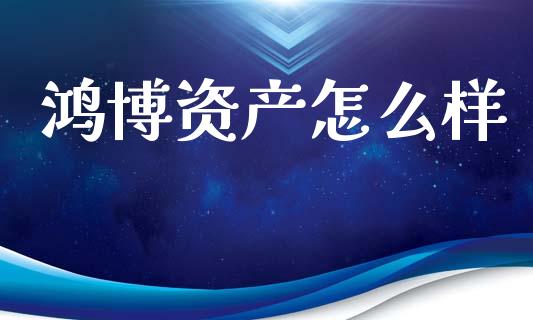 鸿博资产怎么样_https://m.jnkyh.com_股指期货_第1张