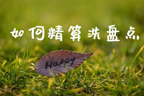 如何精算洗盘点_https://m.jnkyh.com_期货开户条件_第1张