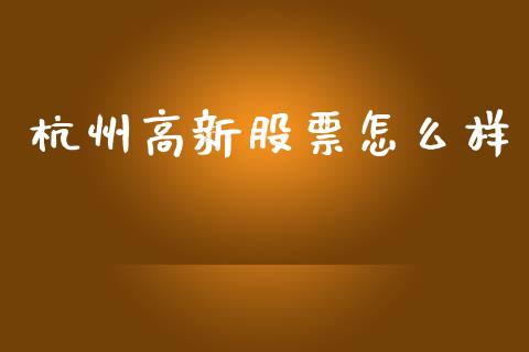 杭州高新股票怎么样_https://m.jnkyh.com_股指期货_第1张