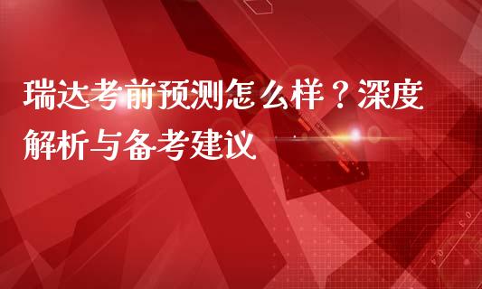 瑞达考前预测怎么样？深度解析与备考建议_https://m.jnkyh.com_国际原油_第1张