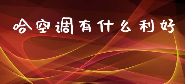 哈空调有什么利好_https://m.jnkyh.com_国际原油_第1张