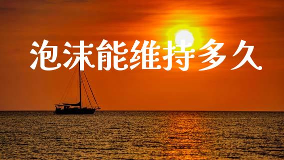 泡沫能维持多久_https://m.jnkyh.com_国际原油_第1张