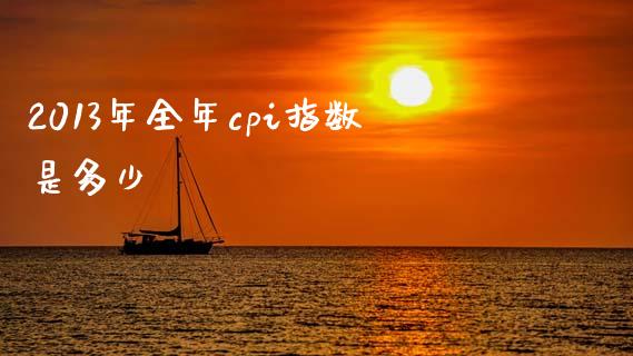 2013年全年cpi指数是多少_https://m.jnkyh.com_期货开户条件_第1张