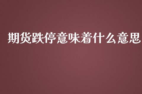 期货跌停意味着什么意思_https://m.jnkyh.com_国际原油_第1张