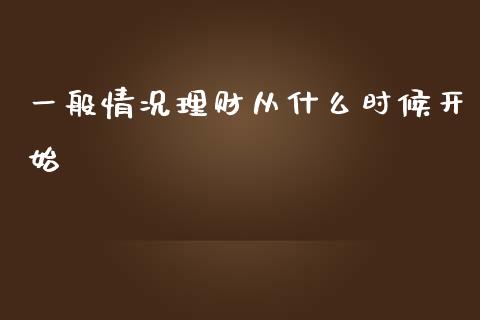 一般情况理财从什么时候开始_https://m.jnkyh.com_股票交易_第1张
