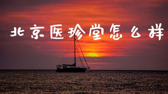 北京医珍堂怎么样_https://m.jnkyh.com_国际原油_第1张