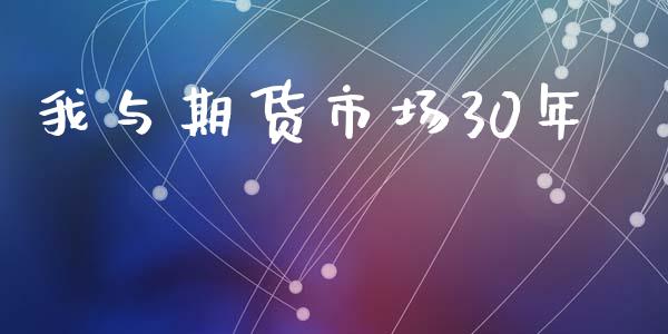 我与期货市场30年_https://m.jnkyh.com_国际原油_第1张
