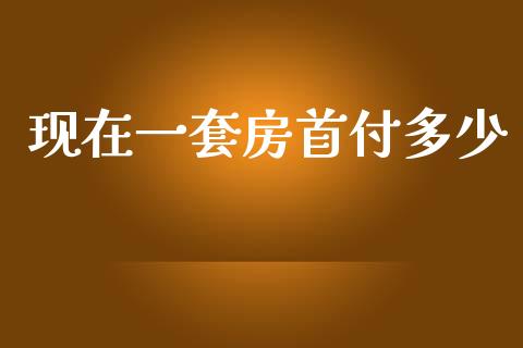 现在一套房首付多少_https://m.jnkyh.com_期货开户条件_第1张