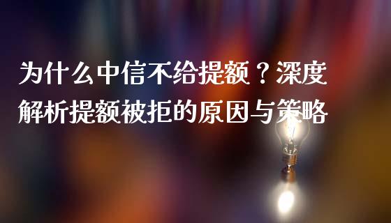 为什么中信不给提额？深度解析提额被拒的原因与策略_https://m.jnkyh.com_股指期货_第1张