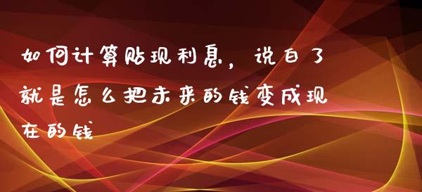 如何计算贴现利息，说白了就是怎么把未来的钱变成现在的钱_https://m.jnkyh.com_股指期货_第1张