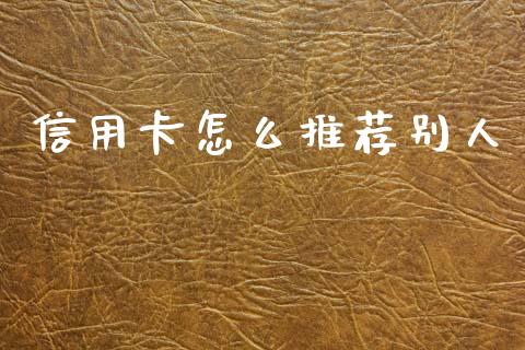 信用卡怎么推荐别人_https://m.jnkyh.com_国际原油_第1张
