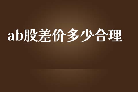 ab股差价多少合理_https://m.jnkyh.com_股指期货_第1张