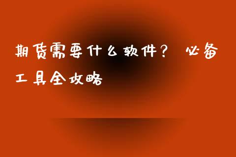 期货需要什么软件? 必备工具全攻略_国际原油_第1张_股指期货_期货开户条件_国际原油_股票交易 期货需要什么软件? 必备工具全攻略_https://m.jnkyh.com_国际原油_第1张