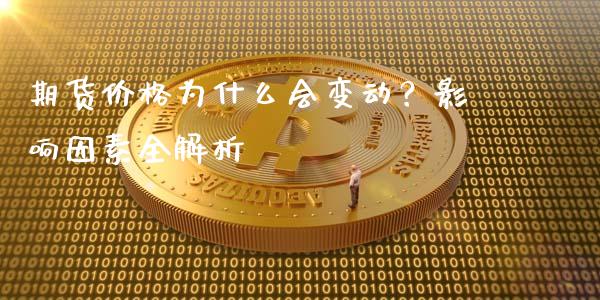 期货价格为什么会变动？影响因素全解析_https://m.jnkyh.com_期货开户条件_第1张