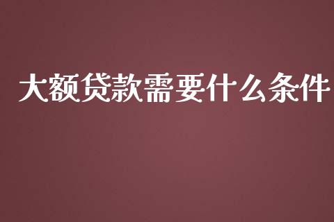 大额贷款需要什么条件_https://m.jnkyh.com_股票交易_第1张